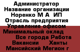 Администратор › Название организации ­ Норенко М А, ИП › Отрасль предприятия ­ Управление офисом › Минимальный оклад ­ 15 000 - Все города Работа » Вакансии   . Ханты-Мансийский,Мегион г.